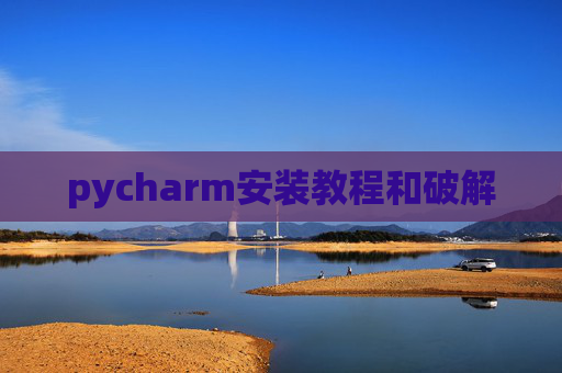pycharm安装教程和破解 pycharm安装教程和破解